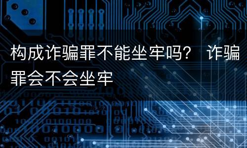 构成诈骗罪不能坐牢吗？ 诈骗罪会不会坐牢