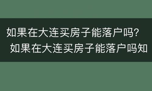 如果在大连买房子能落户吗？ 如果在大连买房子能落户吗知乎