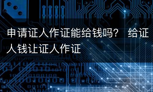 申请证人作证能给钱吗？ 给证人钱让证人作证