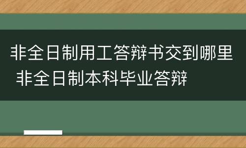 非全日制用工答辩书交到哪里 非全日制本科毕业答辩