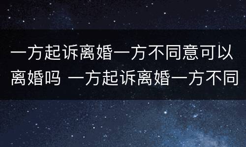 一方起诉离婚一方不同意可以离婚吗 一方起诉离婚一方不同意可以离婚吗