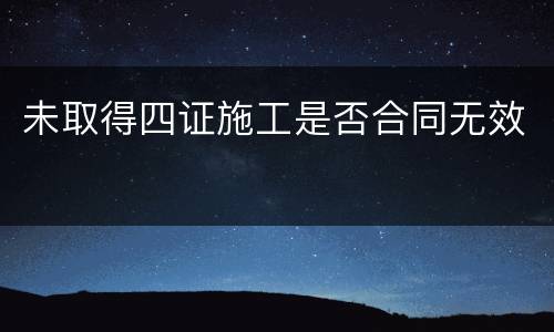 未取得四证施工是否合同无效