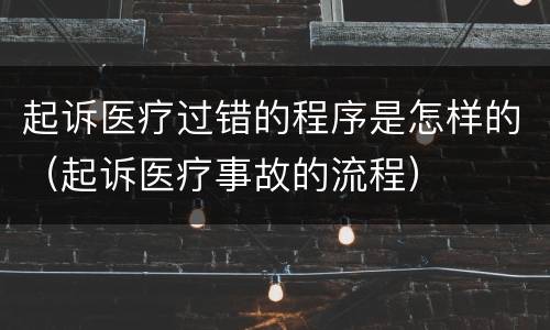 起诉医疗过错的程序是怎样的（起诉医疗事故的流程）