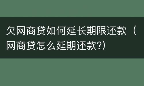 欠网商贷如何延长期限还款（网商贷怎么延期还款?）
