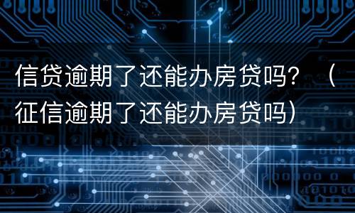 信贷逾期了还能办房贷吗？（征信逾期了还能办房贷吗）
