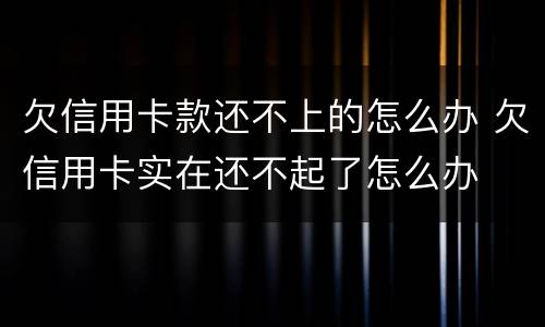 欠信用卡款还不上的怎么办 欠信用卡实在还不起了怎么办