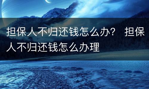 担保人不归还钱怎么办？ 担保人不归还钱怎么办理