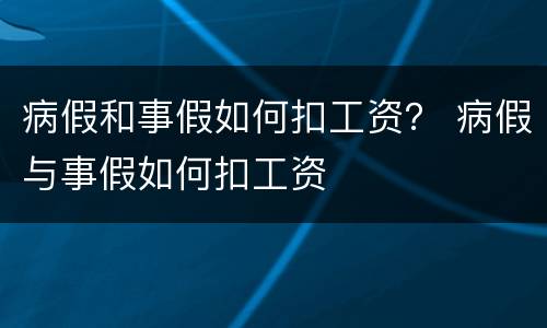 病假和事假如何扣工资？ 病假与事假如何扣工资