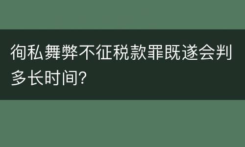 徇私舞弊不征税款罪既遂会判多长时间？