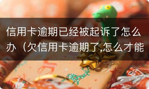 信用卡逾期已经被起诉了怎么办（欠信用卡逾期了,怎么才能知道被起诉了）
