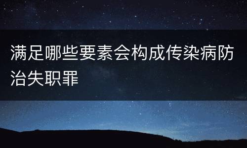 满足哪些要素会构成传染病防治失职罪