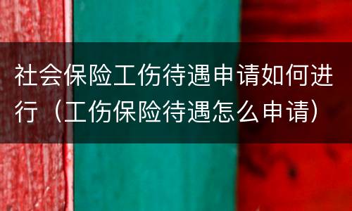 社会保险工伤待遇申请如何进行（工伤保险待遇怎么申请）