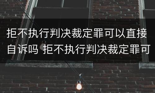 拒不执行判决裁定罪可以直接自诉吗 拒不执行判决裁定罪可以直接自诉吗
