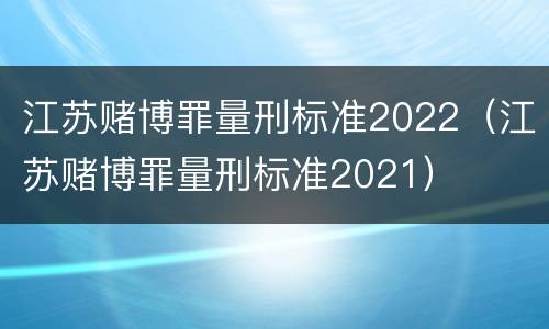 江苏赌博罪量刑标准2022（江苏赌博罪量刑标准2021）