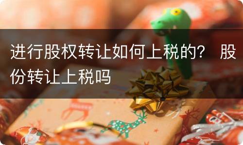 进行股权转让如何上税的？ 股份转让上税吗