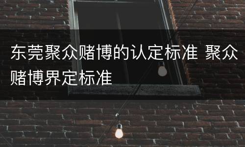 东莞聚众赌博的认定标准 聚众赌博界定标准