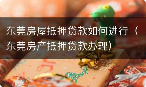 东莞房屋抵押贷款如何进行（东莞房产抵押贷款办理）