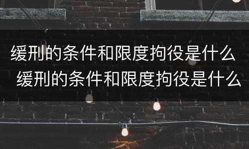 缓刑的条件和限度拘役是什么 缓刑的条件和限度拘役是什么关系