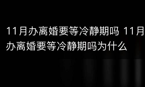 11月办离婚要等冷静期吗 11月办离婚要等冷静期吗为什么