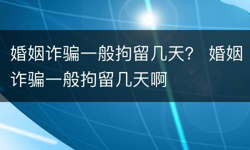 婚姻诈骗一般拘留几天？ 婚姻诈骗一般拘留几天啊