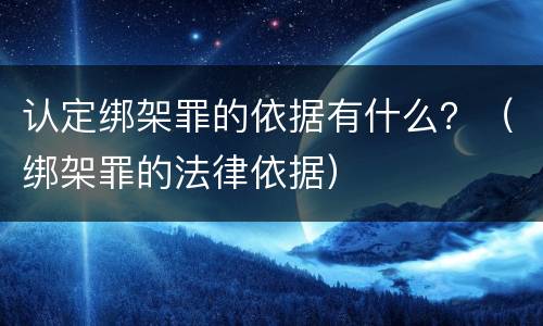 认定绑架罪的依据有什么？（绑架罪的法律依据）