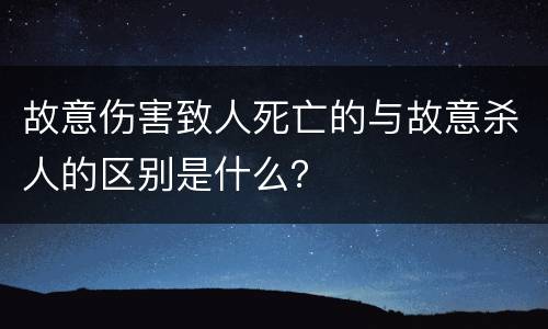 故意伤害致人死亡的与故意杀人的区别是什么？