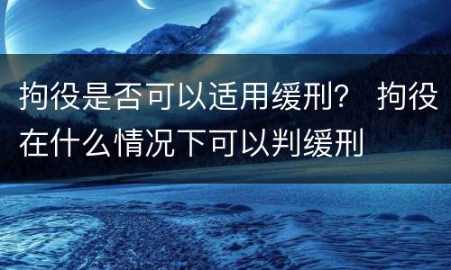 拘役是否可以适用缓刑？ 拘役在什么情况下可以判缓刑