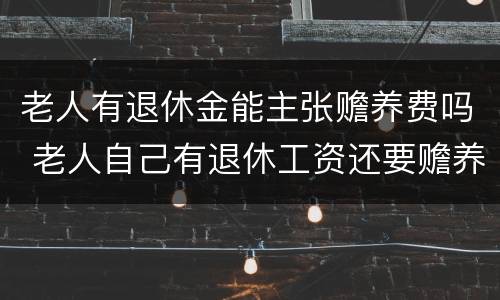 老人有退休金能主张赡养费吗 老人自己有退休工资还要赡养费用