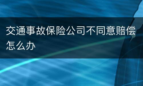 交通事故保险公司不同意赔偿怎么办