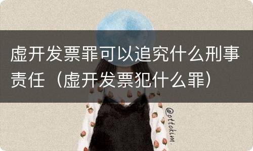 虚开发票罪可以追究什么刑事责任（虚开发票犯什么罪）