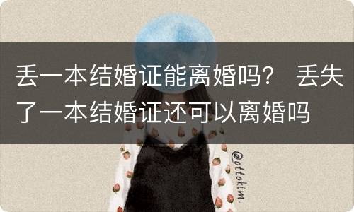 丢一本结婚证能离婚吗？ 丢失了一本结婚证还可以离婚吗