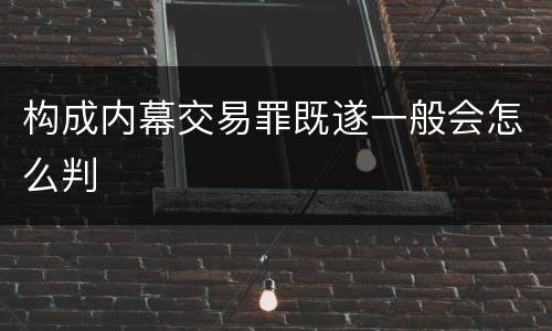 构成内幕交易罪既遂一般会怎么判