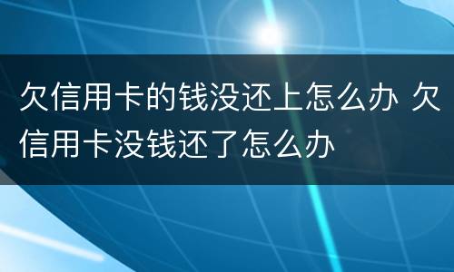 欠信用卡的钱没还上怎么办 欠信用卡没钱还了怎么办