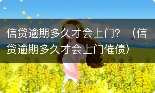 信贷逾期多久才会上门？（信贷逾期多久才会上门催债）