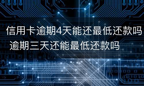 信用卡逾期4天能还最低还款吗 逾期三天还能最低还款吗