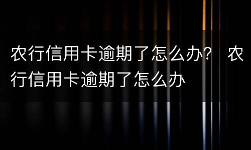 农行信用卡逾期了怎么办？ 农行信用卡逾期了怎么办
