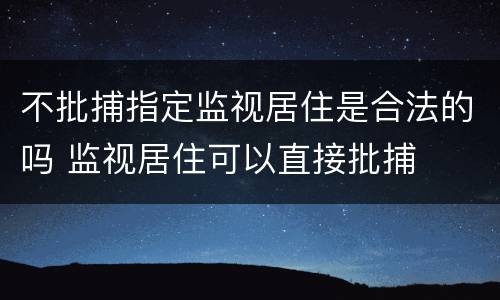不批捕指定监视居住是合法的吗 监视居住可以直接批捕