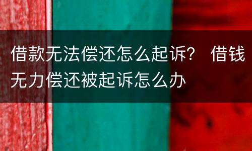 借款无法偿还怎么起诉？ 借钱无力偿还被起诉怎么办
