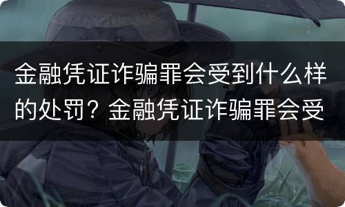 金融凭证诈骗罪会受到什么样的处罚? 金融凭证诈骗罪会受到什么样的处罚和处罚