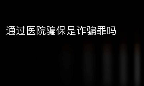 通过医院骗保是诈骗罪吗
