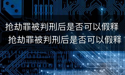 抢劫罪被判刑后是否可以假释 抢劫罪被判刑后是否可以假释了