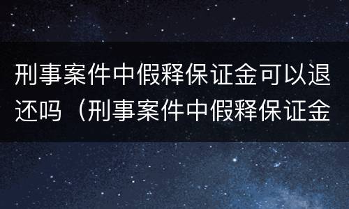 刑事案件中假释保证金可以退还吗（刑事案件中假释保证金可以退还吗怎么退）