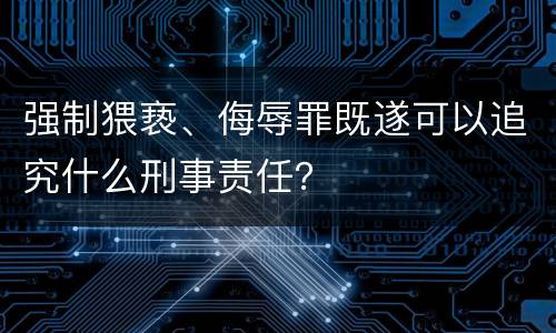 强制猥亵、侮辱罪既遂可以追究什么刑事责任？