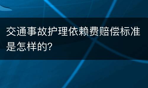 交通事故护理依赖费赔偿标准是怎样的？