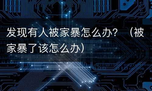 发现有人被家暴怎么办？（被家暴了该怎么办）