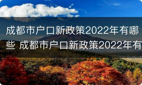 成都市户口新政策2022年有哪些 成都市户口新政策2022年有哪些优惠
