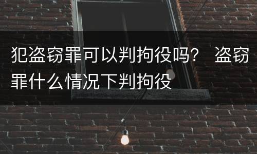 犯盗窃罪可以判拘役吗？ 盗窃罪什么情况下判拘役