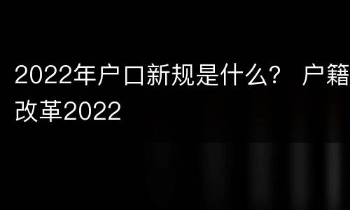 2022年户口新规是什么？ 户籍改革2022