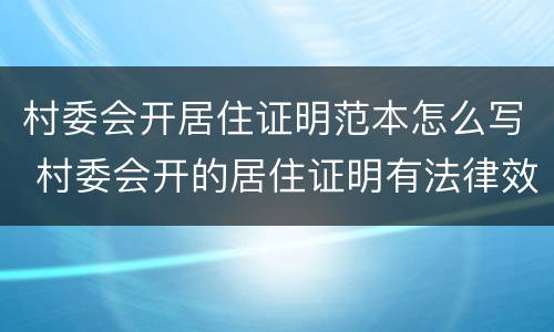 村委会开居住证明范本怎么写 村委会开的居住证明有法律效力吗