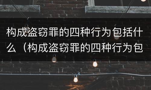 构成盗窃罪的四种行为包括什么（构成盗窃罪的四种行为包括什么）